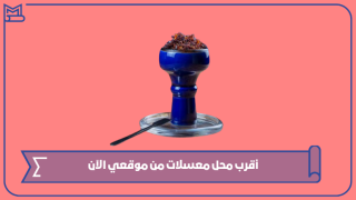 أقرب محل معسلات من موقعي الآن