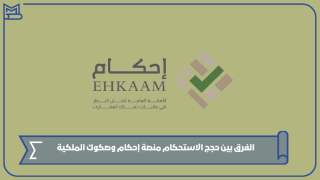 الفرق بين حجج الاستحكام منصة إحكام وصكوك الملكية