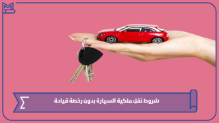 شروط نقل ملكية السيارة بدون رخصة قيادة