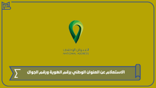 الاستعلام عن العنوان الوطني برقم الهوية ورقم الجوال