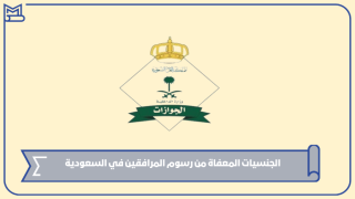 الجنسيات المعفاة من رسوم المرافقين في السعودية