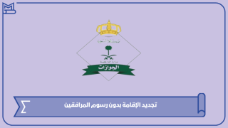 تجديد الإقامة بدون رسوم المرافقين