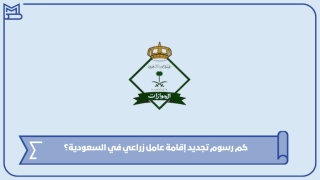 كم رسوم تجديد إقامة عامل زراعي في السعودية؟